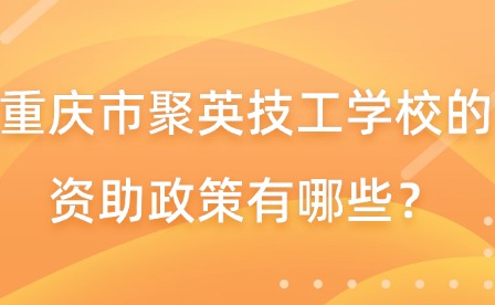 重庆市聚英技工学校的资助政策有哪些？