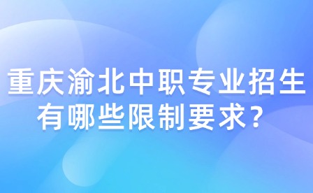 重庆渝北中职专业招生有哪些限制要求？