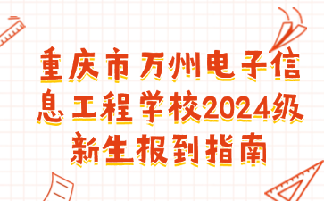 重庆市万州电子信息工程学校2024级新生报到指南