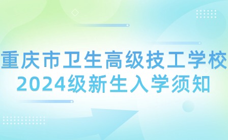 重庆市卫生高级技工学校2024级新生入学须知