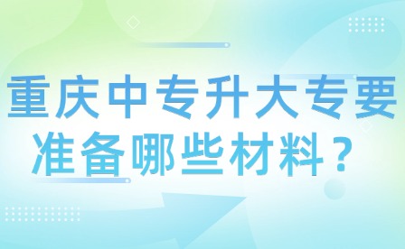 重庆中专升大专要准备哪些材料？