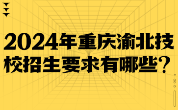 2024年重庆渝北技校招生要求有哪些?