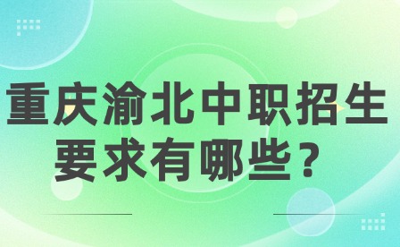 重庆渝北中职招生要求有哪些？