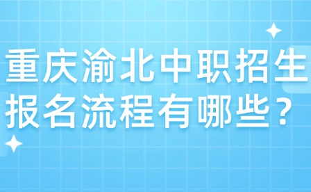 重庆渝北中职招生报名流程有哪些？