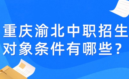 重庆渝北中职招生对象条件有哪些？