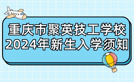 重庆市聚英技工学校2024年新生入学须知