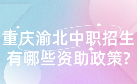 重庆渝北中职招生有哪些资助政策?