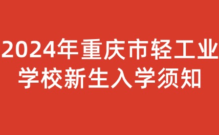 2024年重庆市轻工业学校新生入学须知