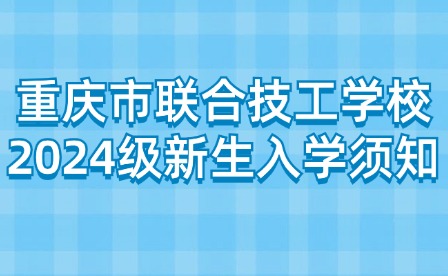 重庆市联合技工学校2024级新生入学须知