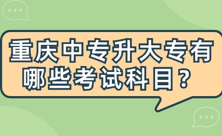 重庆中专升大专有哪些考试科目？