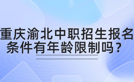 重庆渝北中职招生报名条件有年龄限制吗？