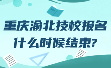 重庆渝北技校报名什么时候结束?