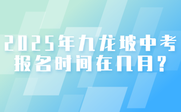 2025年九龙坡中考报名时间在几月?