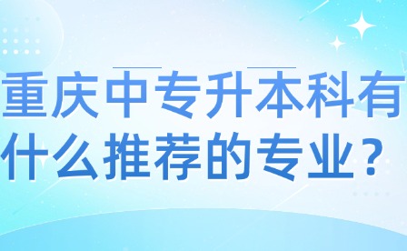 重庆中专升本科有什么推荐的专业？