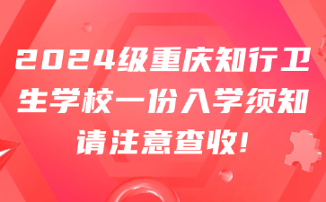 2024级重庆知行卫生学校一份入学须知请注意查收!