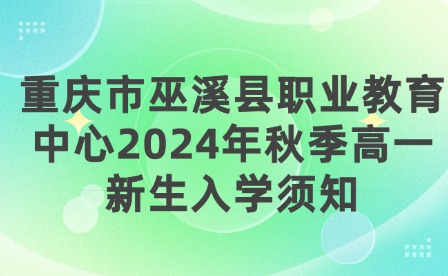 重庆市巫溪县职业教育中心2024年秋季高一新生入学须知