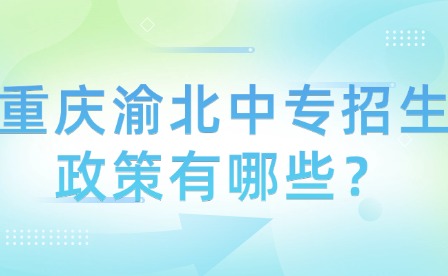 重庆渝北中专招生政策有哪些？