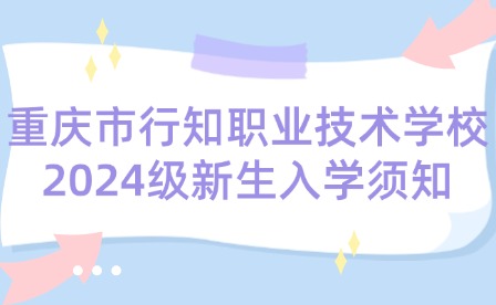 重庆市行知职业技术学校2024级新生入学须知