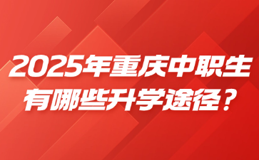 2025年重庆中职生有哪些升学途径?