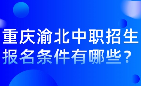 重庆渝北中职招生报名条件有哪些？