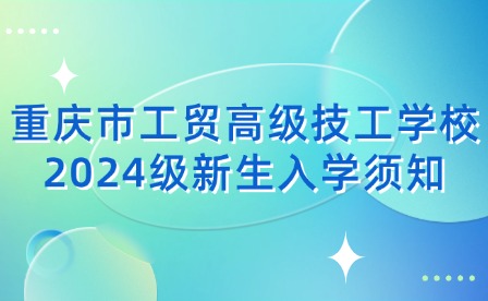 重庆市工贸高级技工学校2024级新生入学须知