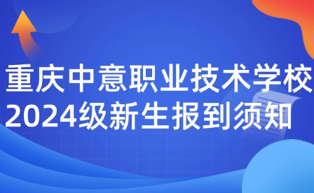 重庆中意职业技术学校2024级新生报到须知