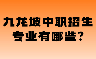 九龙坡中职招生专业有哪些?