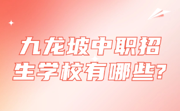 九龙坡中职招生学校有哪些?