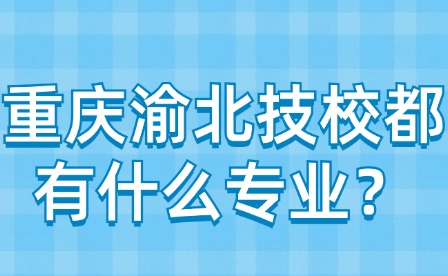 重庆渝北技校都有什么专业？