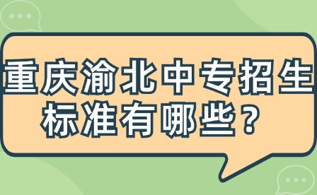 重庆渝北中专招生标准有哪些？