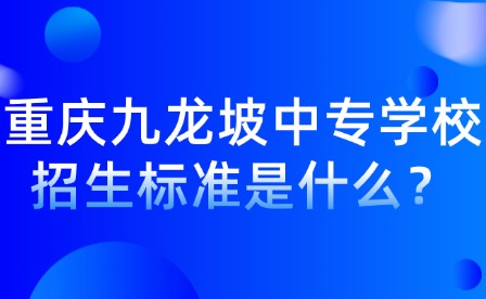 重庆九龙坡中专学校招生标准是什么？