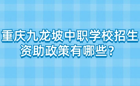 重庆九龙坡中职学校招生资助政策有哪些？