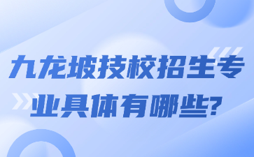 九龙坡技校招生专业具体有哪些?