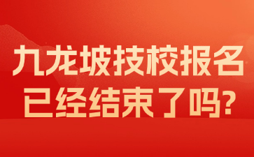 九龙坡技校报名已经结束了吗?