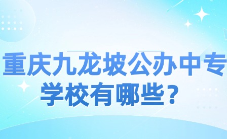 重庆九龙坡公办中专学校有哪些？