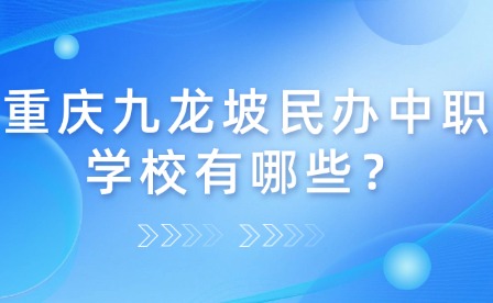 重庆九龙坡民办中职学校有哪些？