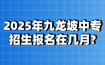 2025年九龙坡中专招生报名在几月?