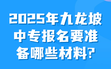 2025年九龙坡中专报名要准备哪些材料?