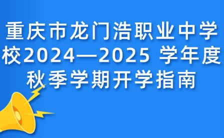 重庆市龙门浩职业中学校2024—2025 学年度秋季学期开学指南