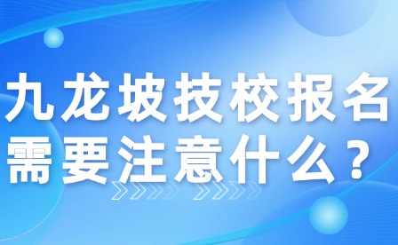 九龙坡技校报名需要注意什么？