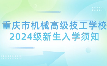 重庆市机械高级技工学校2024级新生入学须知