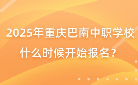 2025年重庆巴南中职学校什么时候开始报名？