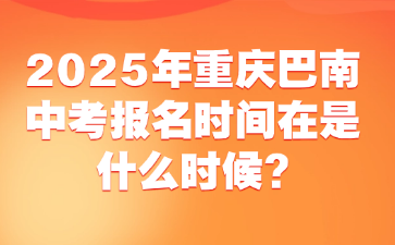 2025年重庆巴南中考报名时间在是什么时候?