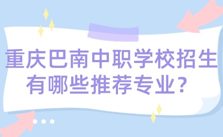 重庆巴南中职学校招生有哪些推荐专业？