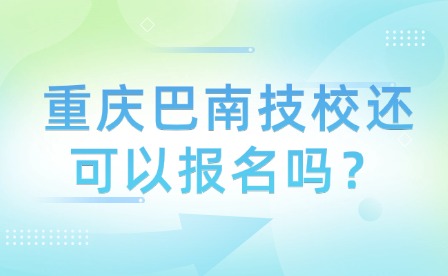 重庆巴南技校还可以报名吗？