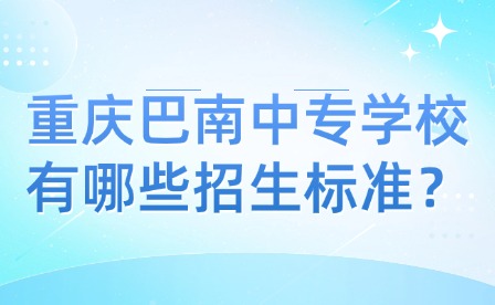 重庆巴南中专学校有哪些招生标准？