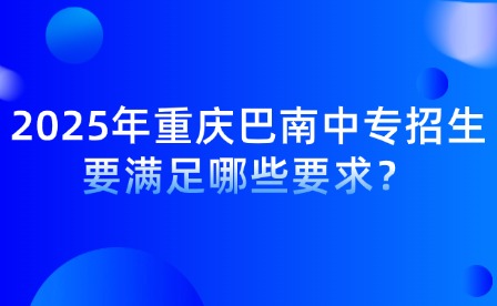 2025年重庆巴南中专招生要满足哪些要求？