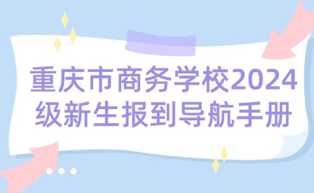 重庆市商务学校2024级新生报到导航手册