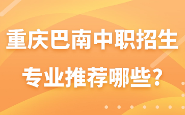 重庆巴南中职招生专业推荐哪些?