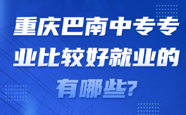 重庆巴南中专专业比较好就业的有哪些?